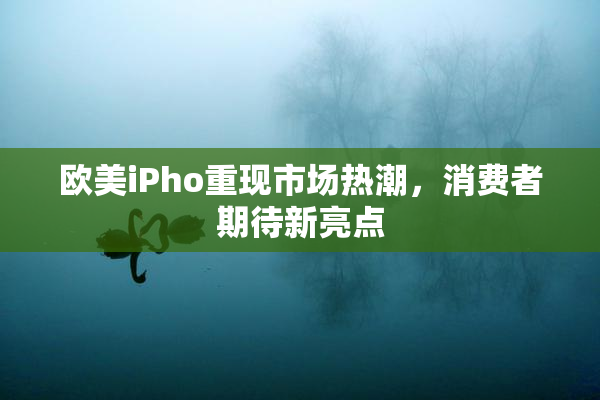 欧美iPho重现市场热潮，消费者期待新亮点