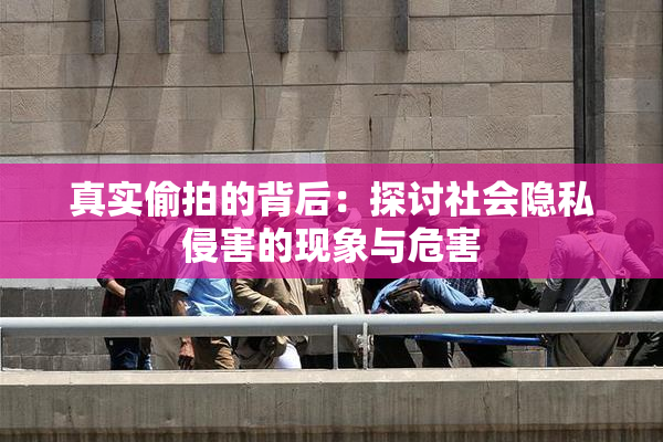 真实偷拍的背后：探讨社会隐私侵害的现象与危害