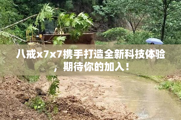 八戒x7x7携手打造全新科技体验，期待你的加入！