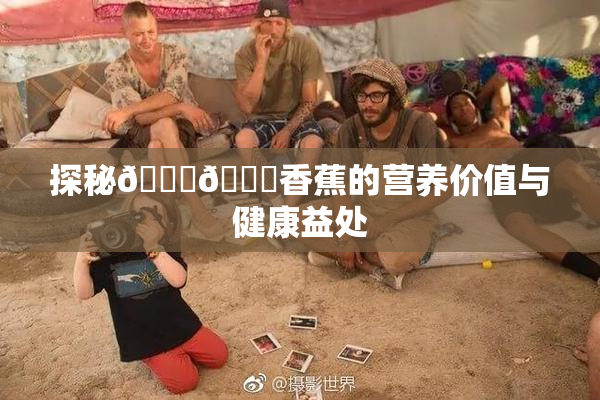 探秘🔞🔞香蕉的营养价值与健康益处