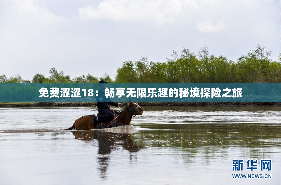 免费涩涩18：畅享无限乐趣的秘境探险之旅