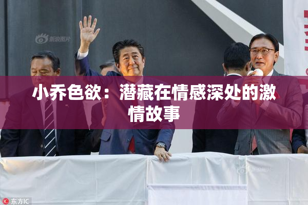 小乔色欲：潜藏在情感深处的激情故事