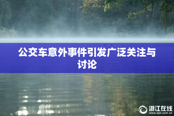 公交车意外事件引发广泛关注与讨论