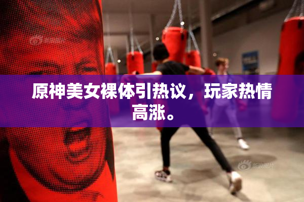 原神美女裸体引热议，玩家热情高涨。