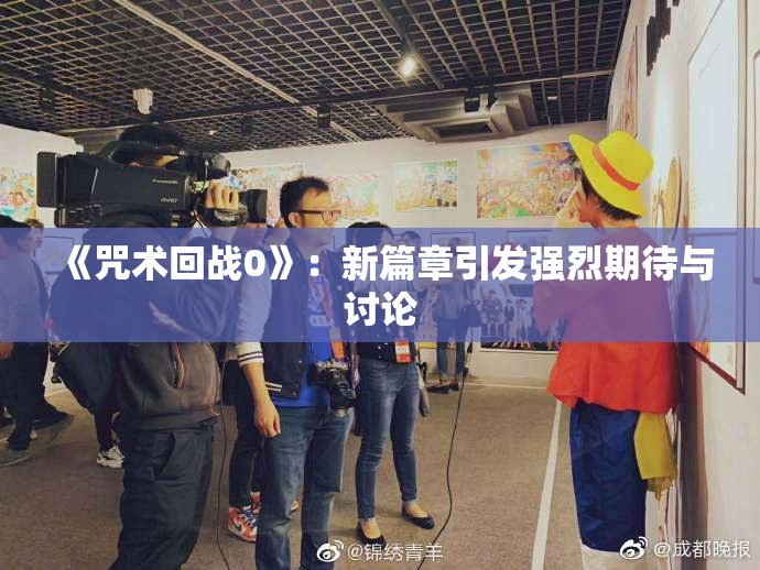 《咒术回战0》：新篇章引发强烈期待与讨论