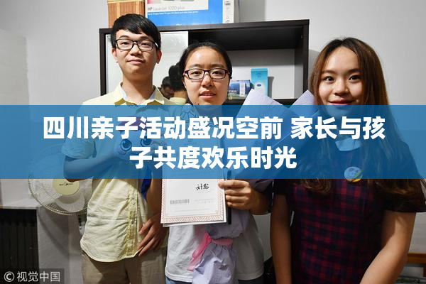 四川亲子活动盛况空前 家长与孩子共度欢乐时光