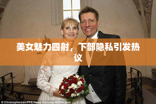 美女魅力四射，下部隐私引发热议