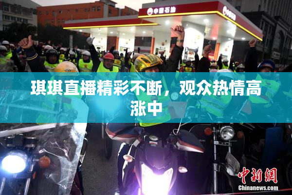 琪琪直播精彩不断，观众热情高涨中