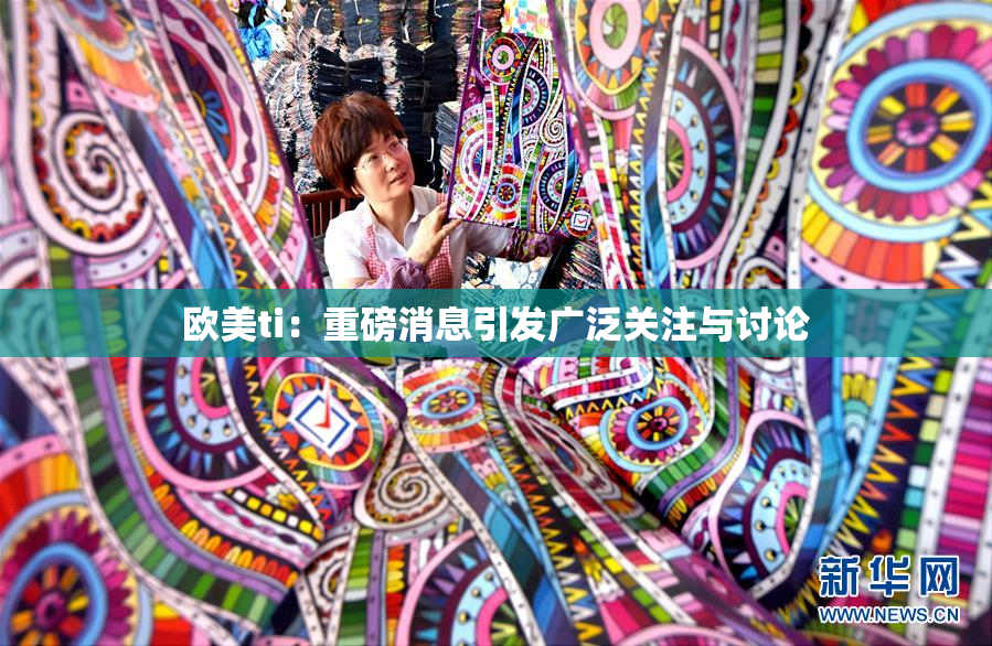 欧美ti：重磅消息引发广泛关注与讨论