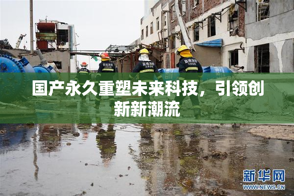 国产永久重塑未来科技，引领创新新潮流