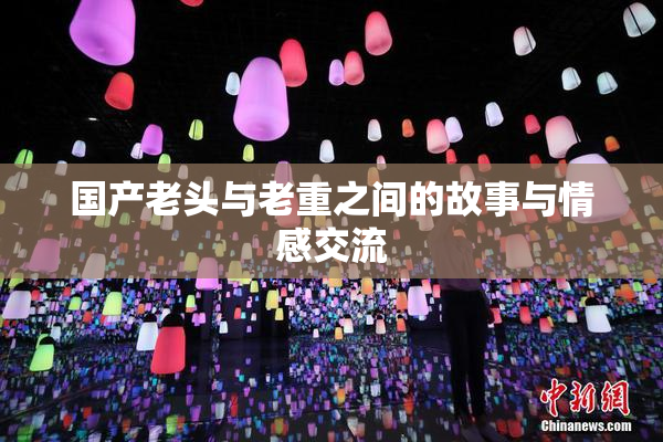 国产老头与老重之间的故事与情感交流