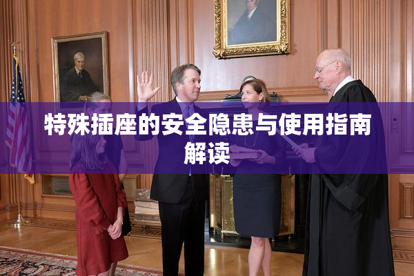 特殊插座的安全隐患与使用指南解读
