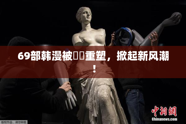 69部韩漫被❌‌重塑，掀起新风潮！