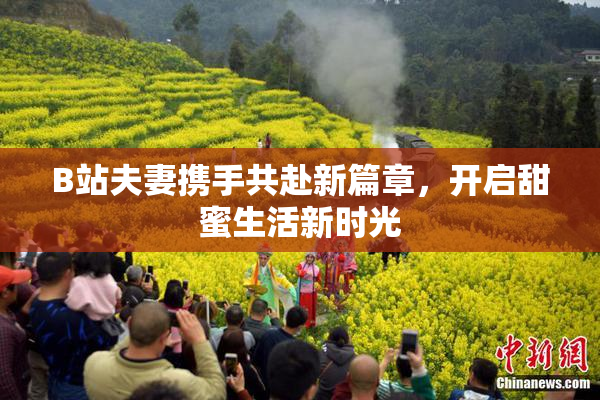 B站夫妻携手共赴新篇章，开启甜蜜生活新时光