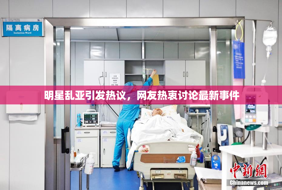 明星乱亚引发热议，网友热衷讨论最新事件