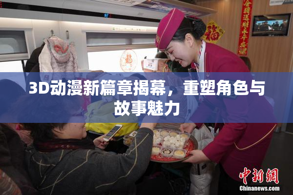 3D动漫新篇章揭幕，重塑角色与故事魅力