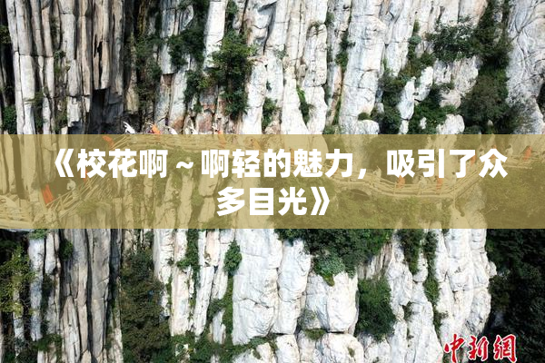 《校花啊～啊轻的魅力，吸引了众多目光》