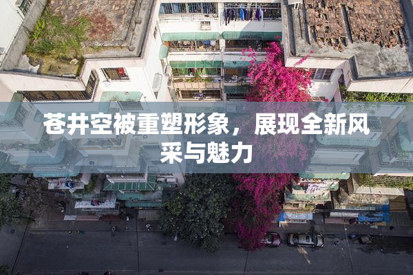苍井空被重塑形象，展现全新风采与魅力