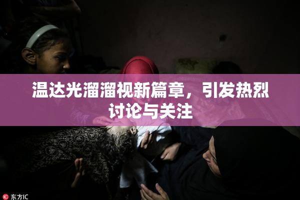 温达光溜溜视新篇章，引发热烈讨论与关注