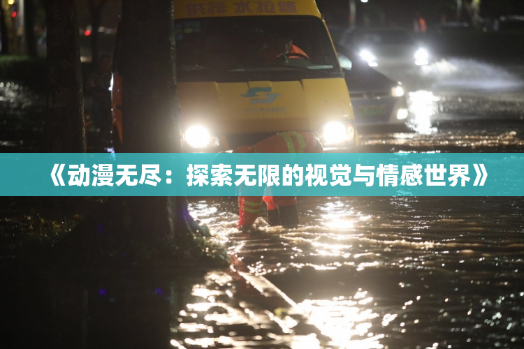 《动漫无尽：探索无限的视觉与情感世界》