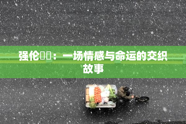 强伦妺妺：一场情感与命运的交织故事
