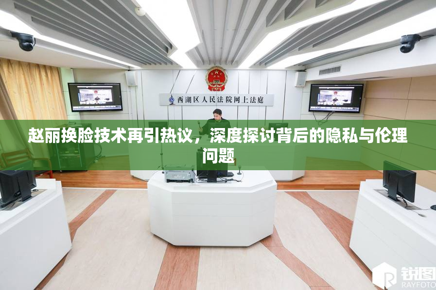 赵丽换脸技术再引热议，深度探讨背后的隐私与伦理问题