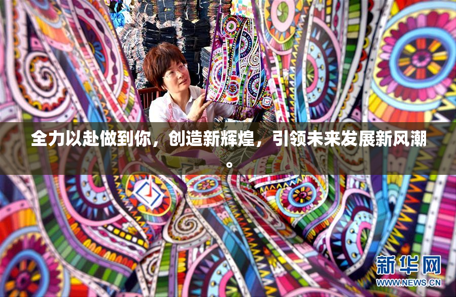 全力以赴做到你，创造新辉煌，引领未来发展新风潮。