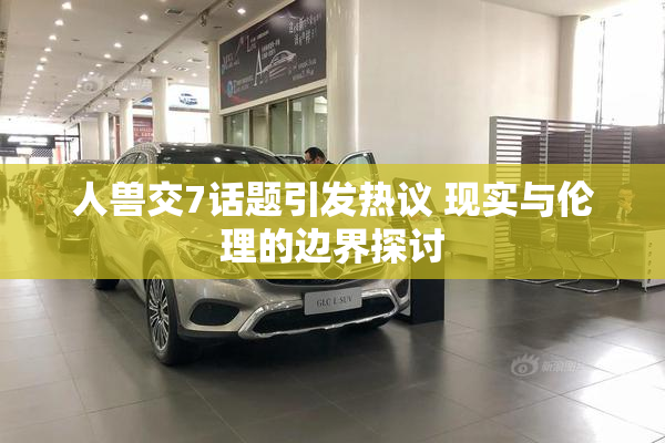 人兽交7话题引发热议 现实与伦理的边界探讨