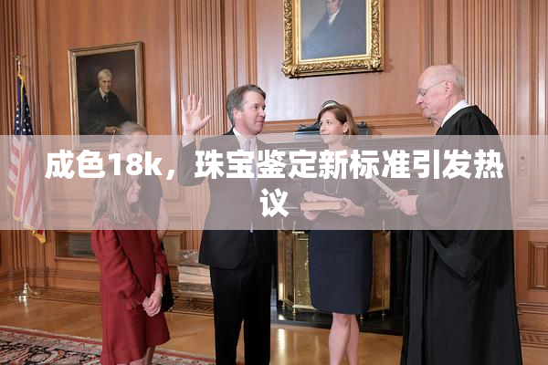 成色18k，珠宝鉴定新标准引发热议