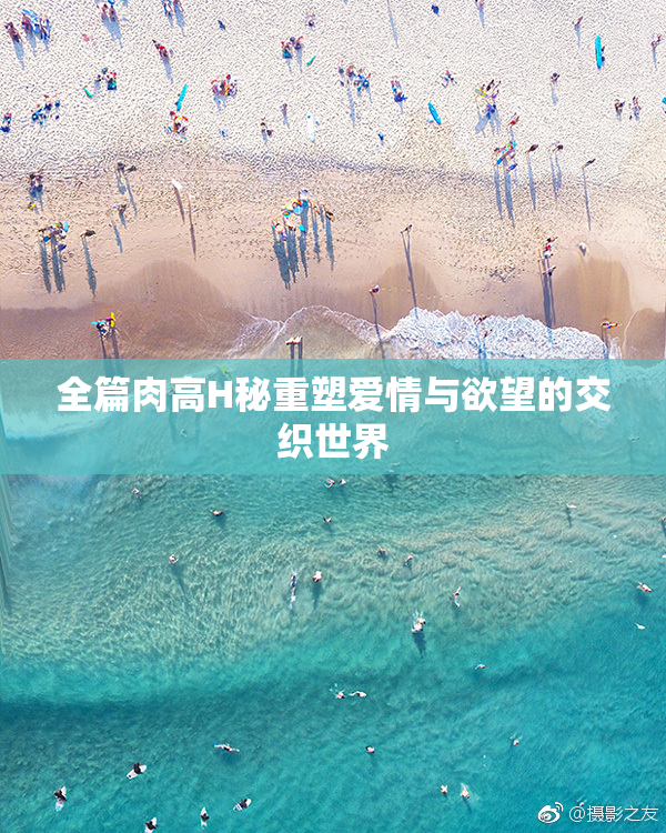全篇肉高H秘重塑爱情与欲望的交织世界
