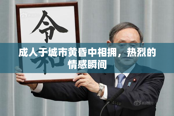 成人于城市黄昏中相拥，热烈的情感瞬间