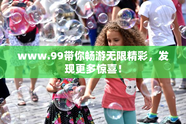 www.99带你畅游无限精彩，发现更多惊喜！