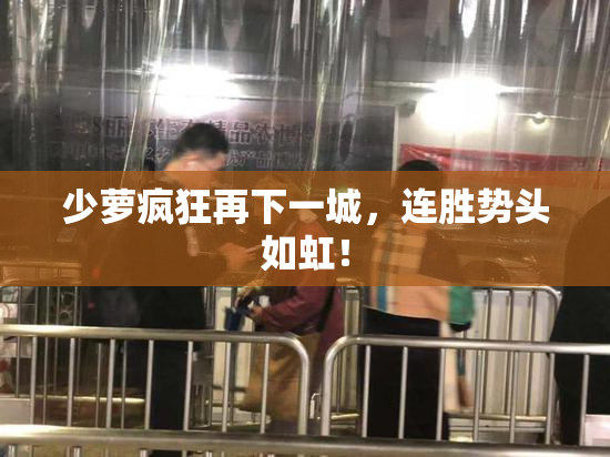 少萝疯狂再下一城，连胜势头如虹！
