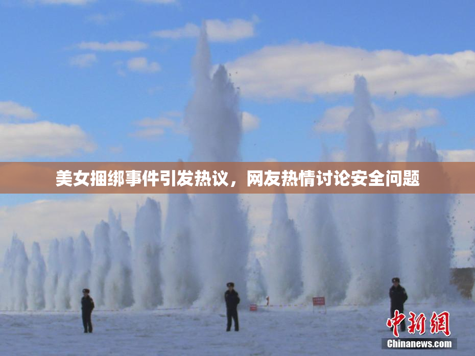 美女捆绑事件引发热议，网友热情讨论安全问题