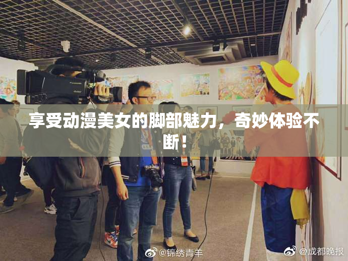 享受动漫美女的脚部魅力，奇妙体验不断！