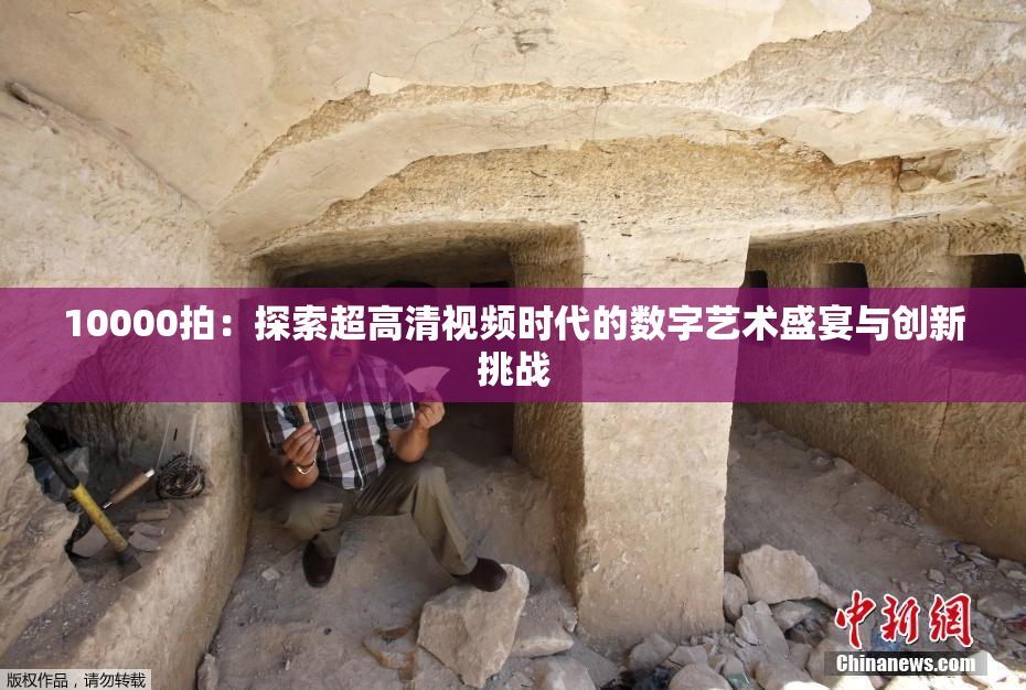10000拍：探索超高清视频时代的数字艺术盛宴与创新挑战