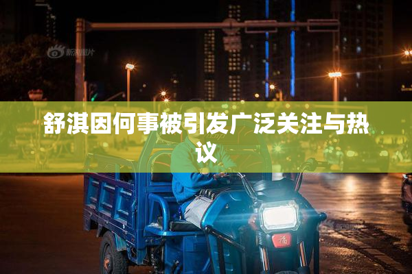 舒淇因何事被引发广泛关注与热议
