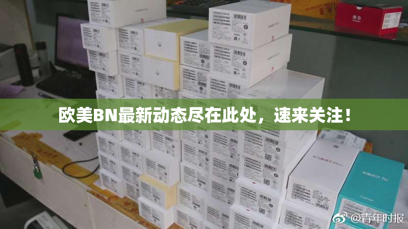 欧美BN最新动态尽在此处，速来关注！