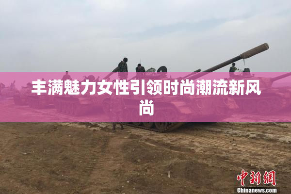 丰满魅力女性引领时尚潮流新风尚