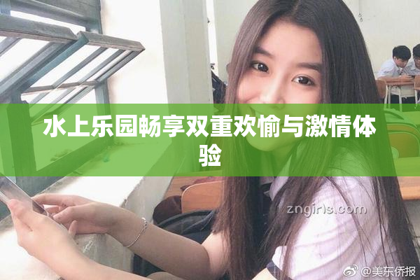 水上乐园畅享双重欢愉与激情体验