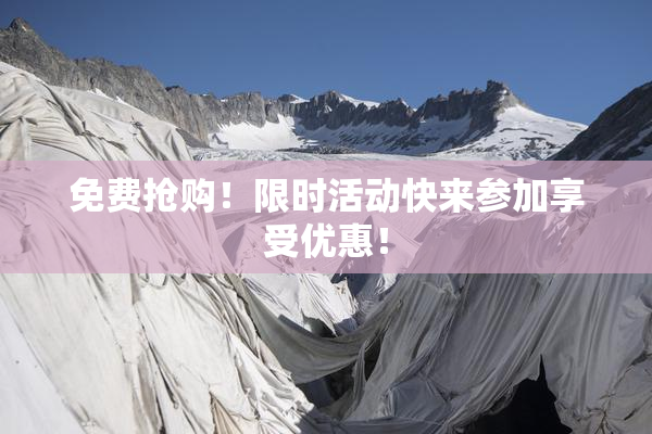 免费抢购！限时活动快来参加享受优惠！