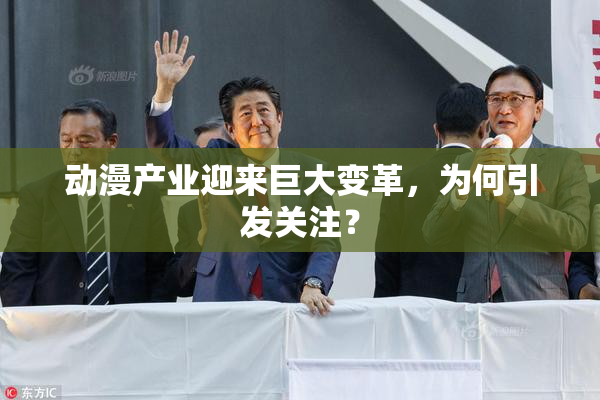 动漫产业迎来巨大变革，为何引发关注？