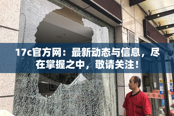 17c官方网：最新动态与信息，尽在掌握之中，敬请关注！