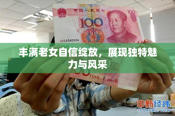 丰满老女自信绽放，展现独特魅力与风采
