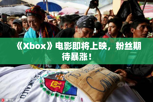 《Xbox》电影即将上映，粉丝期待暴涨！