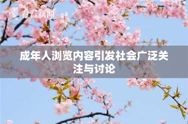 成年人浏览内容引发社会广泛关注与讨论