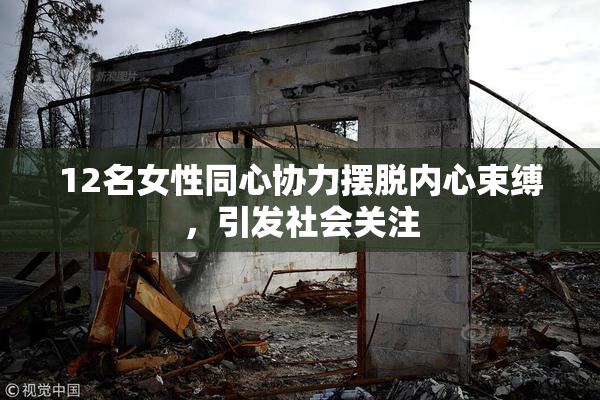 12名女性同心协力摆脱内心束缚，引发社会关注