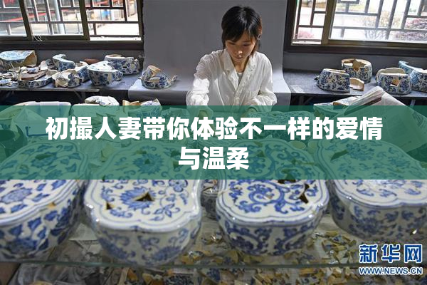 初撮人妻带你体验不一样的爱情与温柔