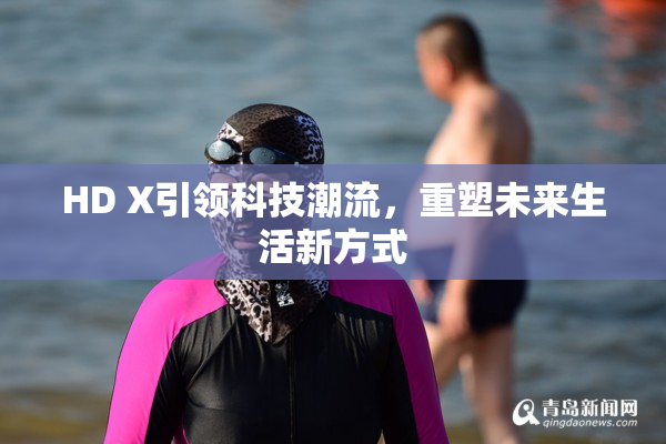 HD X引领科技潮流，重塑未来生活新方式