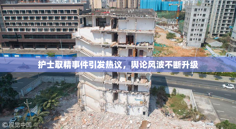 护士取精事件引发热议，舆论风波不断升级